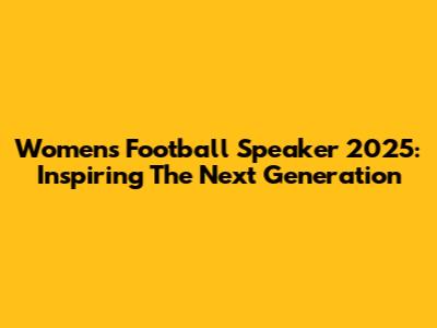 Women's Football Speaker 2025: Inspiring The Next Generation
