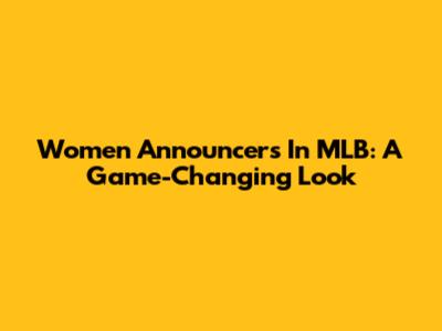 Women Announcers In MLB: A Game-Changing Look