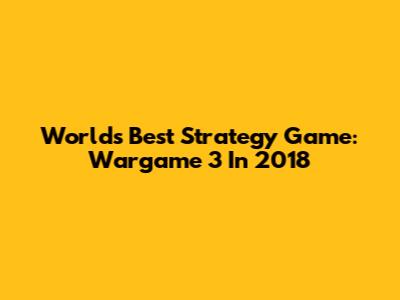 World's Best Strategy Game: Wargame 3 In 2018