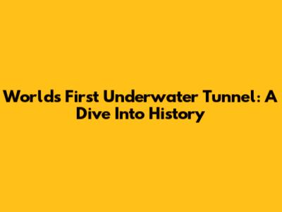 World's First Underwater Tunnel: A Dive Into History