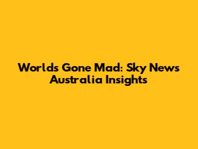 World's Gone Mad: Sky News Australia Insights