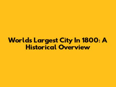 World's Largest City In 1800: A Historical Overview