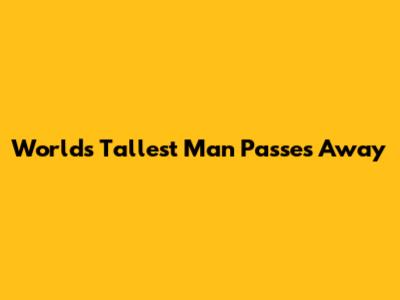World's Tallest Man Passes Away
