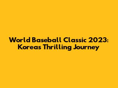 World Baseball Classic 2023: Korea's Thrilling Journey