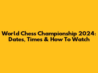 World Chess Championship 2024: Dates, Times & How To Watch