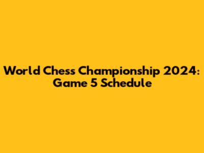 World Chess Championship 2024: Game 5 Schedule