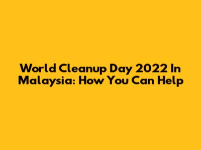 World Cleanup Day 2022 In Malaysia: How You Can Help