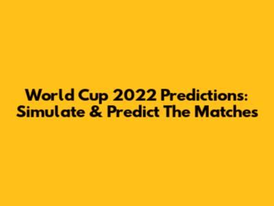 World Cup 2022 Predictions: Simulate & Predict The Matches