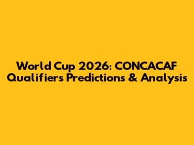 World Cup 2026: CONCACAF Qualifiers Predictions & Analysis