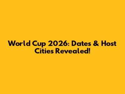 World Cup 2026: Dates & Host Cities Revealed!