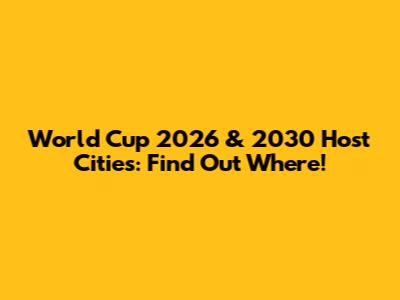 World Cup 2026 & 2030 Host Cities: Find Out Where!