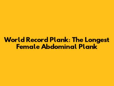 World Record Plank: The Longest Female Abdominal Plank