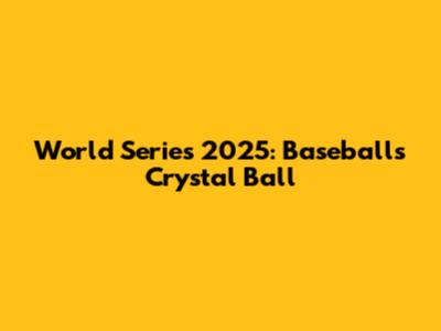 World Series 2025: Baseball's Crystal Ball
