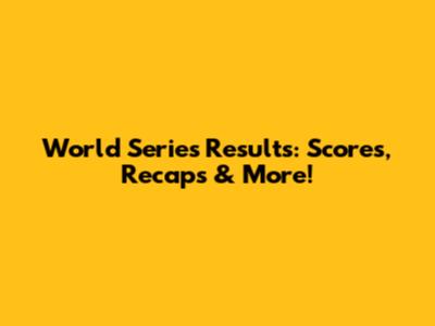 World Series Results: Scores, Recaps & More!