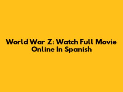 World War Z: Watch Full Movie Online In Spanish
