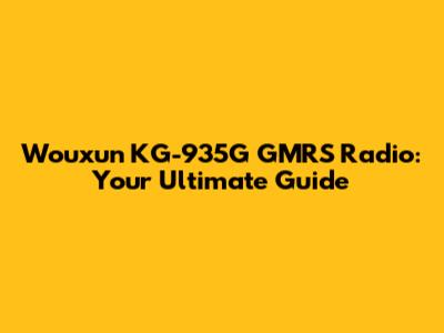 Wouxun KG-935G GMRS Radio: Your Ultimate Guide