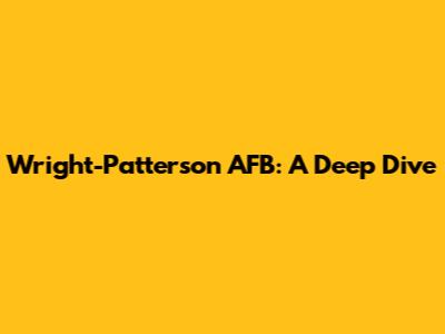 Wright-Patterson AFB: A Deep Dive