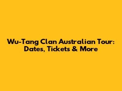 Wu-Tang Clan Australian Tour: Dates, Tickets & More