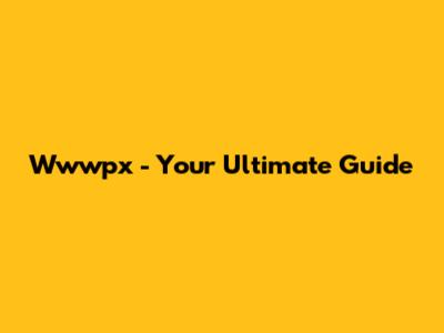 Wwwpx - Your Ultimate Guide