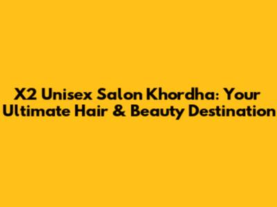 X2 Unisex Salon Khordha: Your Ultimate Hair & Beauty Destination