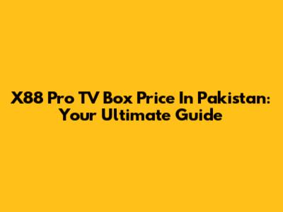 X88 Pro TV Box Price In Pakistan: Your Ultimate Guide