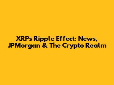 XRP's Ripple Effect: News, JPMorgan & The Crypto Realm