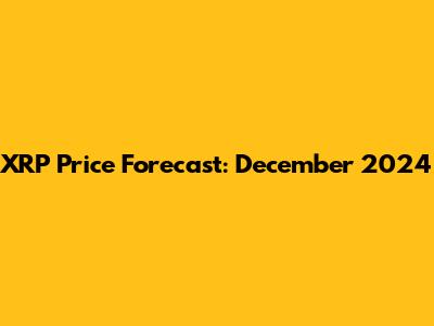 XRP Price Forecast: December 2024