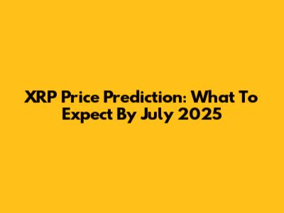 XRP Price Prediction: What To Expect By July 2025