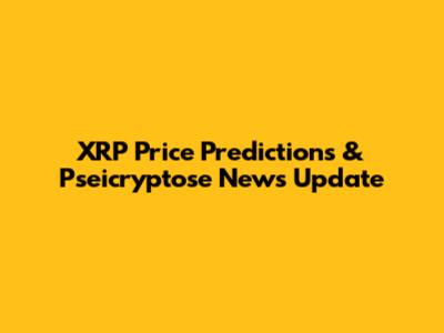 XRP Price Predictions & Pseicryptose News Update