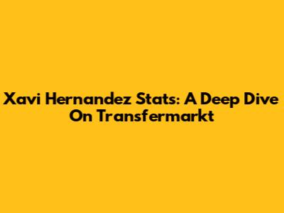 Xavi Hernandez Stats: A Deep Dive On Transfermarkt