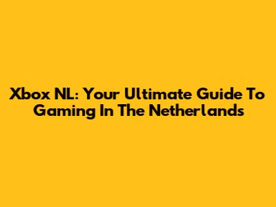 Xbox NL: Your Ultimate Guide To Gaming In The Netherlands