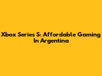 Xbox Series S: Affordable Gaming In Argentina