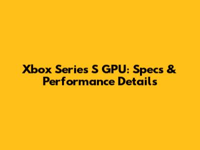 Xbox Series S GPU: Specs & Performance Details