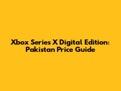 Xbox Series X Digital Edition: Pakistan Price Guide