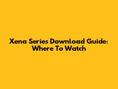 Xena Series Download Guide: Where To Watch