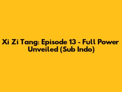 Xi Zi Tang: Episode 13 - Full Power Unveiled (Sub Indo)