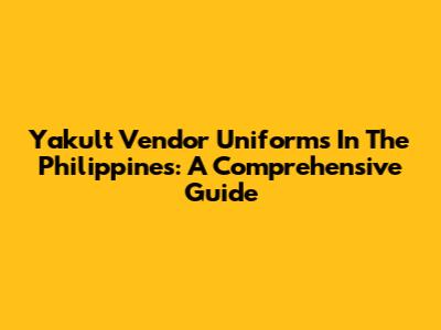 Yakult Vendor Uniforms In The Philippines: A Comprehensive Guide