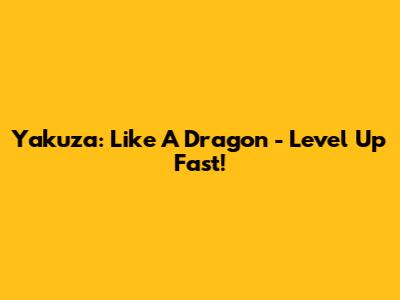 Yakuza: Like A Dragon - Level Up Fast!