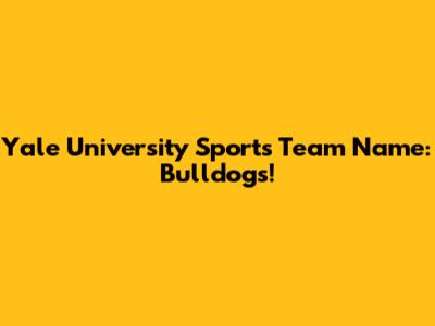 Yale University Sports Team Name: Bulldogs!