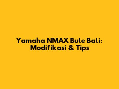 Yamaha NMAX Bule Bali: Modifikasi & Tips