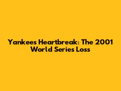 Yankees' Heartbreak: The 2001 World Series Loss