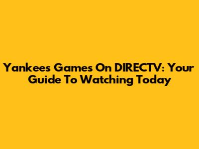 Yankees Games On DIRECTV: Your Guide To Watching Today