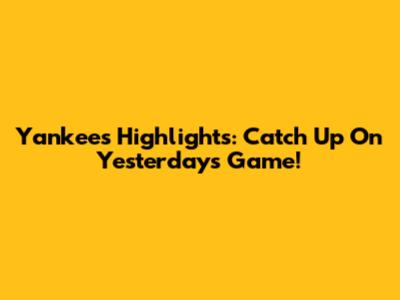 Yankees Highlights: Catch Up On Yesterday's Game!