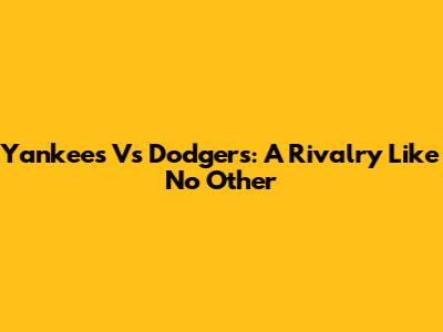 Yankees Vs Dodgers: A Rivalry Like No Other
