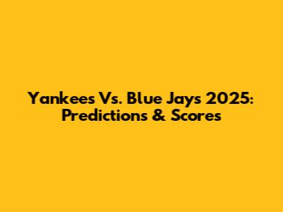 Yankees Vs. Blue Jays 2025: Predictions & Scores