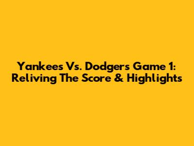 Yankees Vs. Dodgers Game 1: Reliving The Score & Highlights