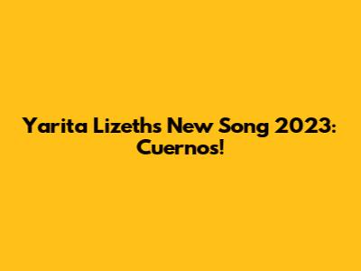 Yarita Lizeth's New Song 2023: Cuernos!