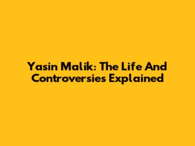 Yasin Malik: The Life And Controversies Explained