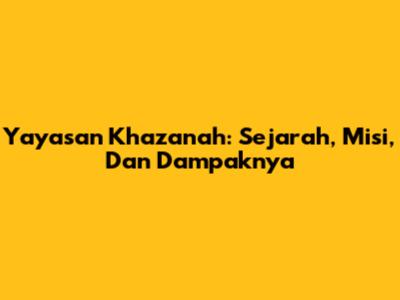 Yayasan Khazanah: Sejarah, Misi, Dan Dampaknya