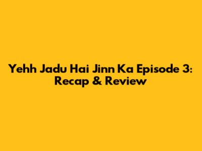 Yehh Jadu Hai Jinn Ka Episode 3: Recap & Review